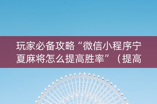 玩家必备攻略“微信小程序宁夏麻将怎么提高胜率”（提高胜率软件)