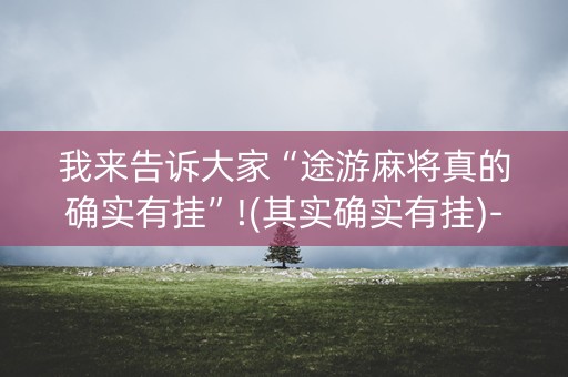 我来告诉大家“途游麻将真的确实有挂”!(其实确实有挂)-知乎