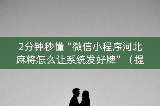 2分钟秒懂“微信小程序河北麻将怎么让系统发好牌”（提高胜率技巧)