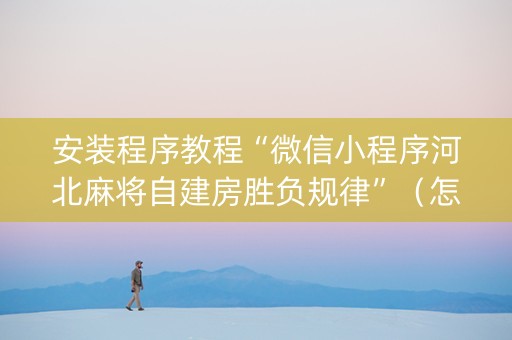 安装程序教程“微信小程序河北麻将自建房胜负规律”（怎么让系统给你发好牌)