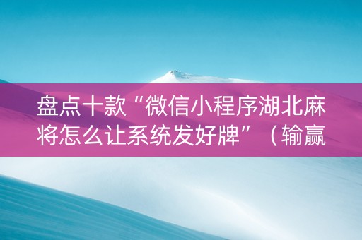 盘点十款“微信小程序湖北麻将怎么让系统发好牌”（输赢规律)