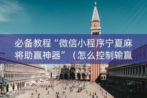 必备教程“微信小程序宁夏麻将助赢神器”（怎么控制输赢)