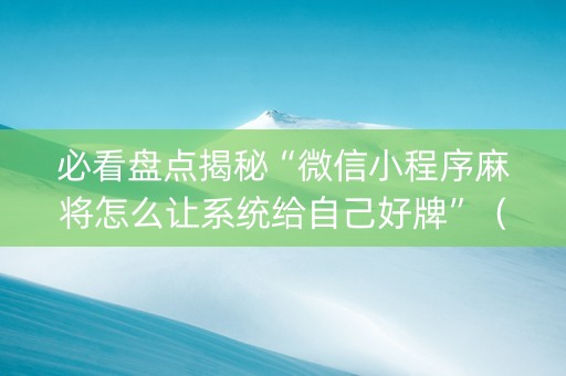 必看盘点揭秘“微信小程序麻将怎么让系统给自己好牌”（有什么诀窍)
