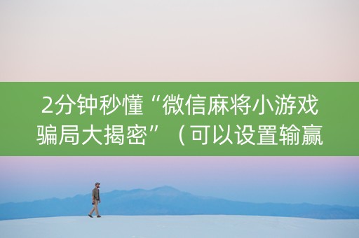 2分钟秒懂“微信麻将小游戏骗局大揭密”（可以设置输赢吗)