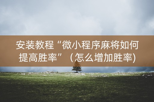 安装教程“微小程序麻将如何提高胜率”（怎么增加胜率)