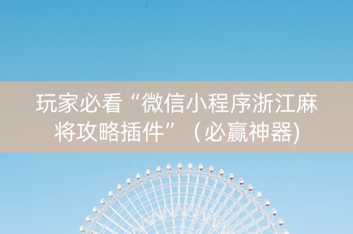 玩家必看“微信小程序浙江麻将攻略插件”（必赢神器)