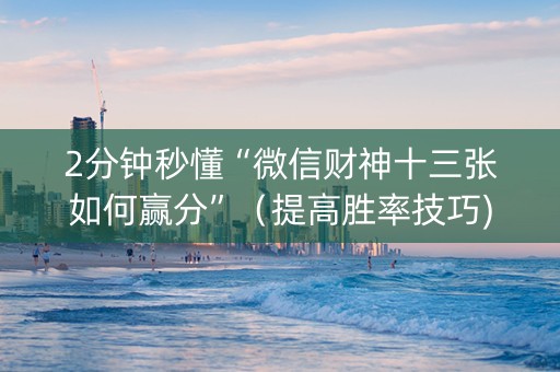 2分钟秒懂“微信财神十三张如何赢分”（提高胜率技巧)