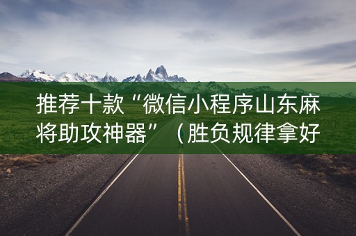 推荐十款“微信小程序山东麻将助攻神器”（胜负规律拿好牌)