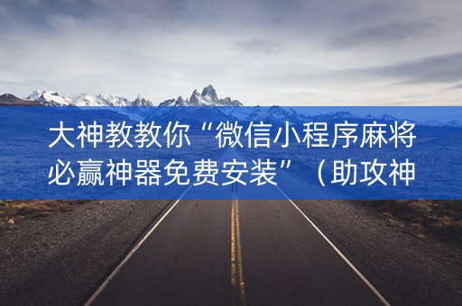 大神教教你“微信小程序麻将必赢神器免费安装”（助攻神器)