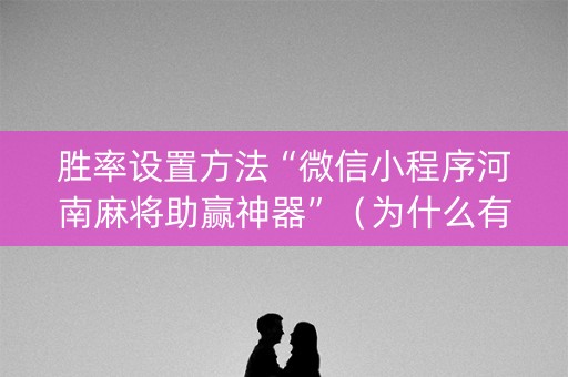 胜率设置方法“微信小程序河南麻将助赢神器”（为什么有人一直赢)