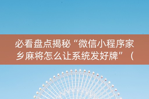 必看盘点揭秘“微信小程序家乡麻将怎么让系统发好牌”（专用神器)