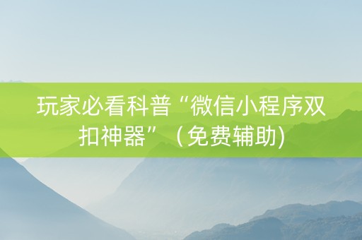 玩家必看科普“微信小程序双扣神器”（免费辅助)