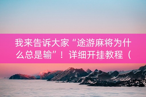 我来告诉大家“途游麻将为什么总是输”！详细开挂教程（确实真的有挂)-知乎