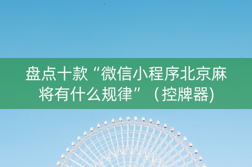 盘点十款“微信小程序北京麻将有什么规律”（控牌器)