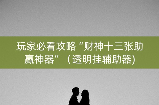 玩家必看攻略“财神十三张助赢神器”（透明挂辅助器)