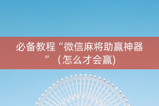必备教程“微信麻将助赢神器”（怎么才会赢)