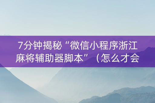 7分钟揭秘“微信小程序浙江麻将辅助器脚本”（怎么才会赢)