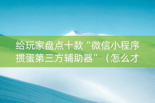 给玩家盘点十款“微信小程序掼蛋第三方辅助器”（怎么才会赢)