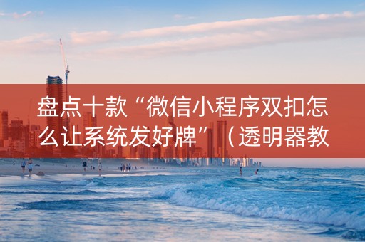 盘点十款“微信小程序双扣怎么让系统发好牌”（透明器教程)