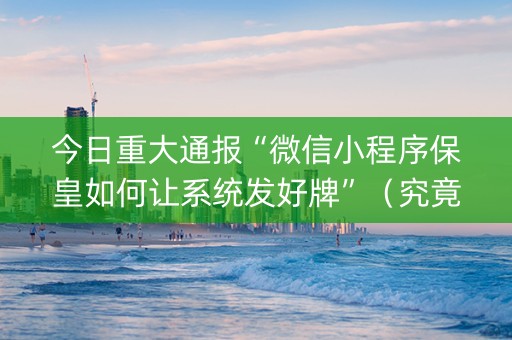 今日重大通报“微信小程序保皇如何让系统发好牌”（究竟是不是有挂)