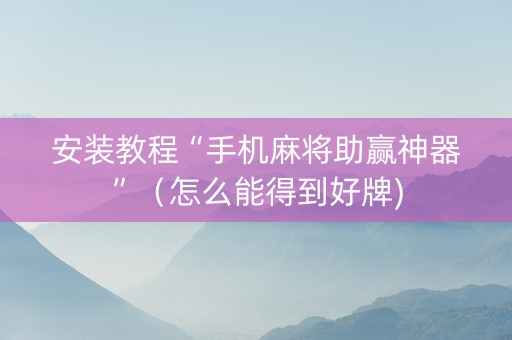 安装教程“手机麻将助赢神器”（怎么能得到好牌)