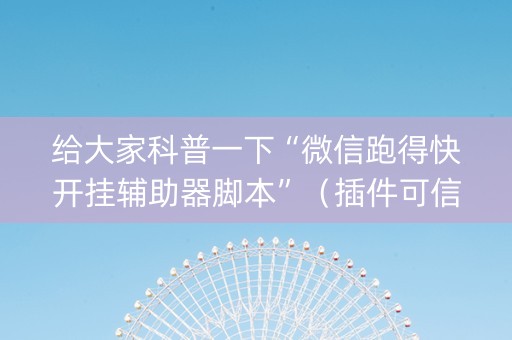 给大家科普一下“微信跑得快开挂辅助器脚本”（插件可信吗)
