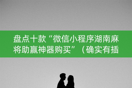 盘点十款“微信小程序湖南麻将助赢神器购买”（确实有插件吗)
