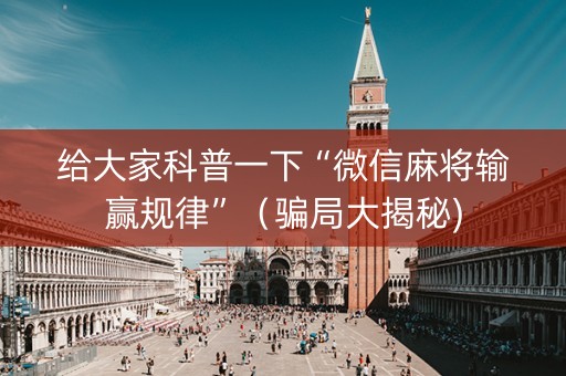 给大家科普一下“微信麻将输赢规律”（骗局大揭秘)