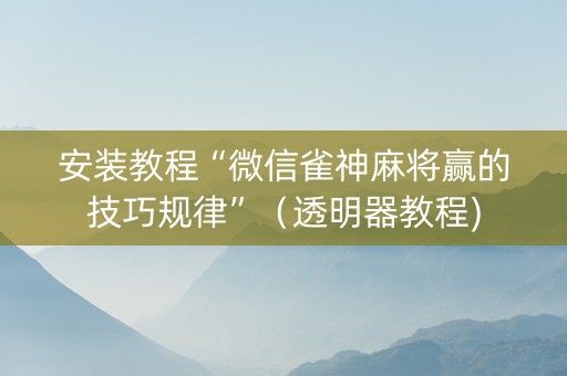 安装教程“微信雀神麻将赢的技巧规律”（透明器教程)