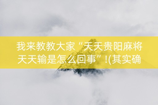 我来教教大家“天天贵阳麻将天天输是怎么回事”!(其实确实有挂)-知乎