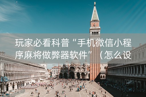 玩家必看科普“手机微信小程序麻将做弊器软件”（怎么设置才能赢)