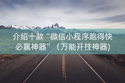 介绍十款“微信小程序跑得快必赢神器”（万能开挂神器)