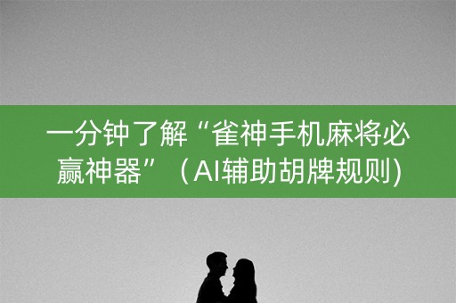 一分钟了解“雀神手机麻将必赢神器”（AI辅助胡牌规则)