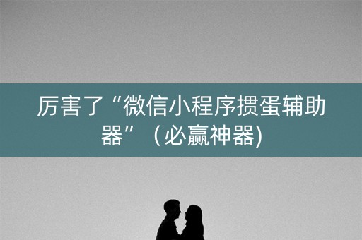 厉害了“微信小程序掼蛋辅助器”（必赢神器)