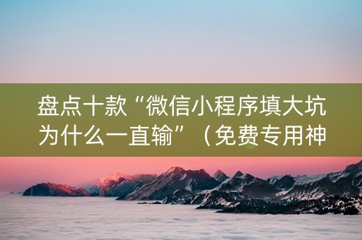 盘点十款“微信小程序填大坑为什么一直输”（免费专用神器)