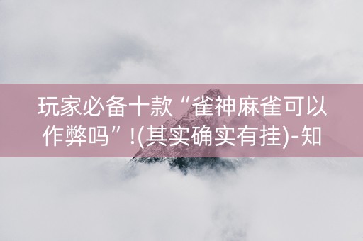 玩家必备十款“雀神麻雀可以作弊吗”!(其实确实有挂)-知乎