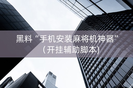 黑料“手机安装麻将机神器”（开挂辅助脚本)