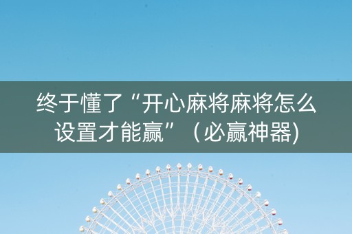 终于懂了“开心麻将麻将怎么设置才能赢”（必赢神器)