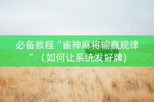 必备教程“雀神麻将输赢规律”（如何让系统发好牌)