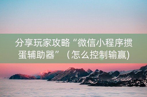 分享玩家攻略“微信小程序掼蛋辅助器”（怎么控制输赢)