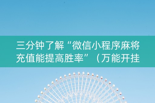 三分钟了解“微信小程序麻将充值能提高胜率”（万能开挂器)