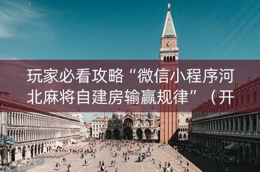 玩家必看攻略“微信小程序河北麻将自建房输赢规律”（开挂神器下载)