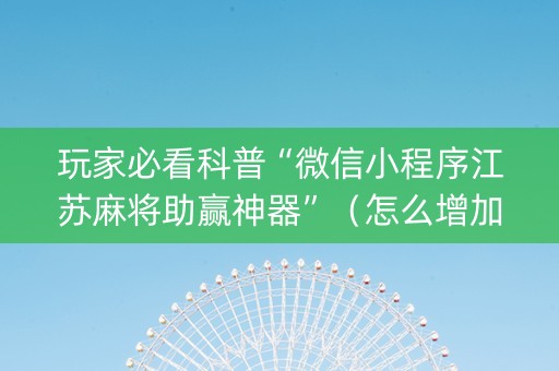玩家必看科普“微信小程序江苏麻将助赢神器”（怎么增加胜率)