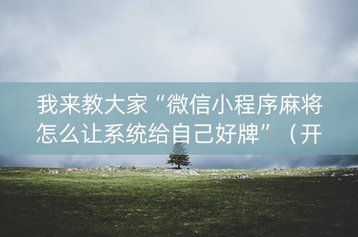 我来教大家“微信小程序麻将怎么让系统给自己好牌”（开挂辅助器脚本)