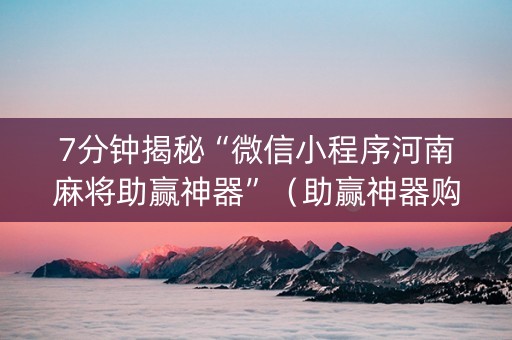 7分钟揭秘“微信小程序河南麻将助赢神器”（助赢神器购买)