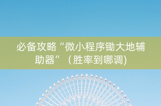 必备攻略“微小程序锄大地辅助器”（胜率到哪调)