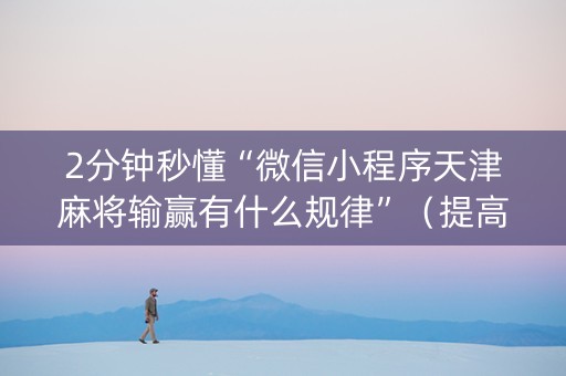 2分钟秒懂“微信小程序天津麻将输赢有什么规律”（提高胜率软件)