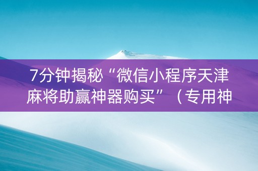 7分钟揭秘“微信小程序天津麻将助赢神器购买”（专用神器)