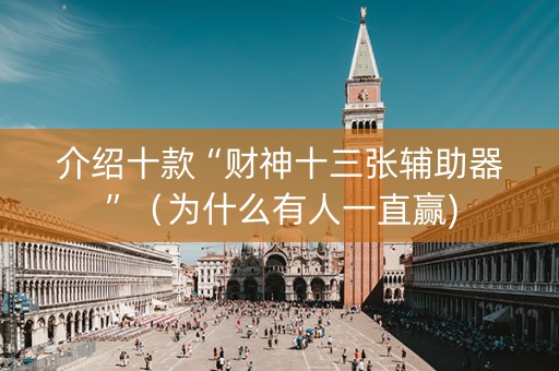 介绍十款“财神十三张辅助器”（为什么有人一直赢)