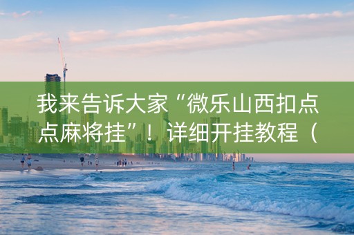 我来告诉大家“微乐山西扣点点麻将挂”！详细开挂教程（确实真的有挂)-知乎